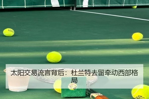 太阳交易流言背后：杜兰特去留牵动西部格局