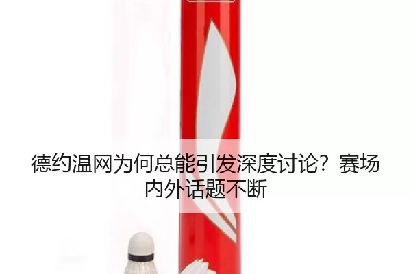 德约温网为何总能引发深度讨论？赛场内外话题不断